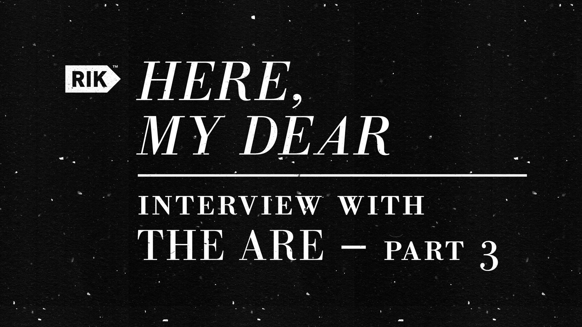 <em>Here, My Dear</em> <br>Interview with The ARE — Part 3